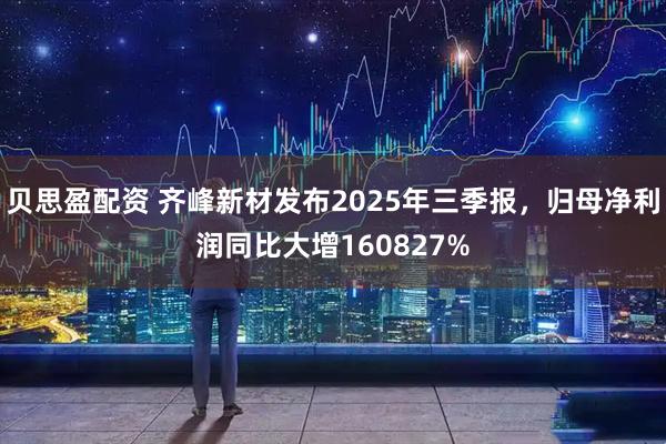 贝思盈配资 齐峰新材发布2025年三季报，归母净利润同比大增160827%