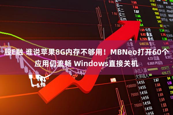 股E融 谁说苹果8G内存不够用!MBNeo打开60个应用仍流畅 Windows直接关机
