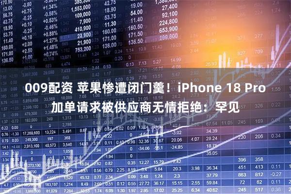 009配资 苹果惨遭闭门羹!iPhone 18 Pro加单请求被供应商无情拒绝:罕见