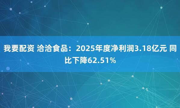 我要配资 洽洽食品：2025年度净利润3.18亿元 同比下降62.51%