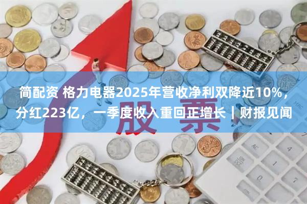 简配资 格力电器2025年营收净利双降近10%，分红223亿，一季度收入重回正增长｜财报见闻