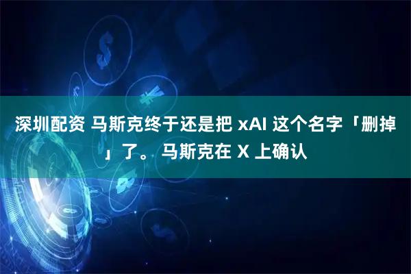 深圳配资 马斯克终于还是把 xAI 这个名字「删掉」了。 马斯克在 X 上确认