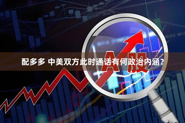 配多多 中美双方此时通话有何政治内涵？