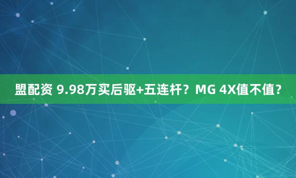 盟配资 9.98万买后驱+五连杆？MG 4X值不值？