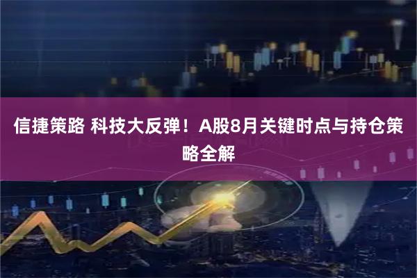 信捷策路 科技大反弹！A股8月关键时点与持仓策略全解